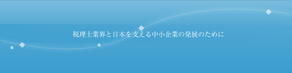 税理士業界と日本を支える中小企業の発展のために